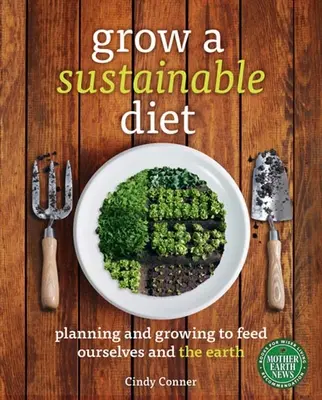 Cultiver une alimentation durable : Planifier et cultiver pour se nourrir et nourrir la terre - Grow a Sustainable Diet: Planning and Growing to Feed Ourselves and the Earth