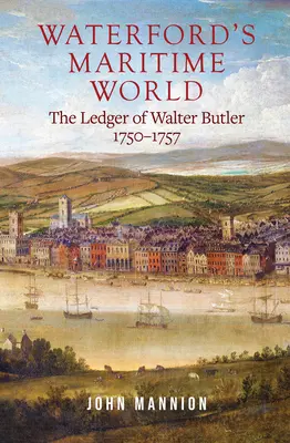 Le monde maritime de Waterford : Le grand livre de Walter Butler, 1750-1757 - Waterford's Maritime World: The Ledger of Walter Butler, 1750-1757