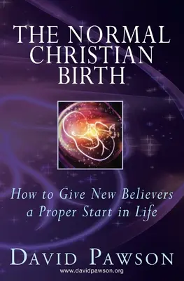 La naissance chrétienne normale : comment donner aux nouveaux croyants un bon départ dans la vie - The Normal Christian Birth: How to Give New Believers a Proper Start in Life