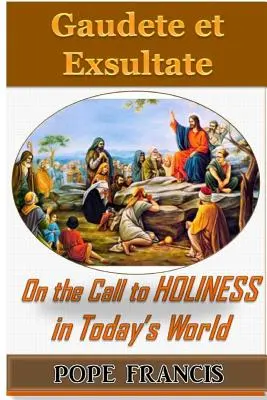 Gaudete et Exsultate - Réjouissez-vous et soyez heureux : Sur l'appel à la sainteté dans le monde d'aujourd'hui - Gaudete et Exsultate--Rejoice and be Glad: On the Call to Holiness in the Today's World