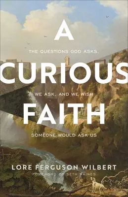 Une foi curieuse : Les questions que Dieu pose, que nous posons et que nous aimerions que quelqu'un nous pose - A Curious Faith: The Questions God Asks, We Ask, and We Wish Someone Would Ask Us