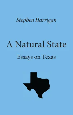 Un état naturel : Essais sur le Texas - A Natural State: Essays on Texas