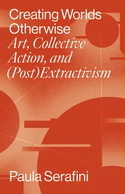 Créer des mondes autrement : Art, action collective et (post)extractivisme - Creating Worlds Otherwise: Art, Collective Action, and (Post)Extractivism