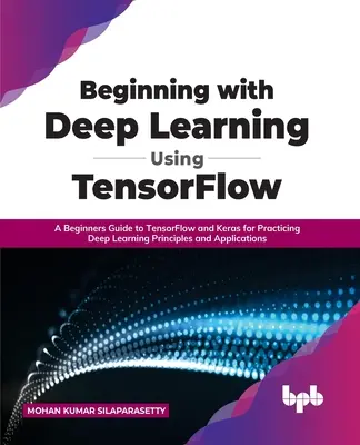 L'apprentissage profond à l'aide de TensorFlow : un guide pour débutants sur TensorFlow et Keras pour mettre en pratique les principes et les applications de l'apprentissage profond. - Beginning with Deep Learning Using TensorFlow: A Beginners Guide to TensorFlow and Keras for Practicing Deep Learning Principles and Applications