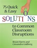 75 solutions rapides et faciles aux perturbations courantes en classe - 75 Quick and Easy Solutions to Common Classroom Disruptions