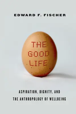 La bonne vie : Aspiration, dignité et anthropologie du bien-être - The Good Life: Aspiration, Dignity, and the Anthropology of Wellbeing