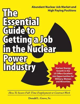 Le guide essentiel pour trouver un emploi dans l'industrie de l'énergie nucléaire : Comment obtenir un emploi à temps plein ou un travail contractuel - The Essential Guide to Getting a Job in the Nuclear Power Industry: How To Secure Full-Time Employment or Contract Work