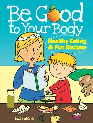 Be Good to Your Body : Healthy Eating & Fun Recipes (en anglais) - Be Good to Your Body: Healthy Eating & Fun Recipes