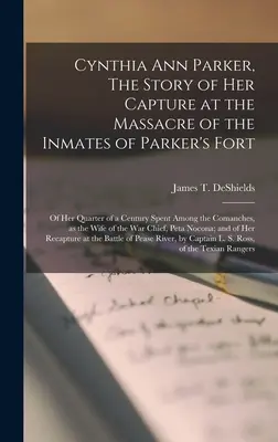 Cynthia Ann Parker, l'histoire de sa capture lors du massacre des détenus de Parker's Fort, de son quart de siècle passé parmi les Comanches, de sa vie de famille et de sa vie de famille. - Cynthia Ann Parker, The Story of Her Capture at the Massacre of the Inmates of Parker's Fort; of Her Quarter of a Century Spent Among the Comanches, a