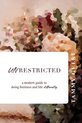 Sans restriction : Un guide moderne pour faire des affaires et vivre différemment - Unrestricted: A modern guide to doing business and life differently