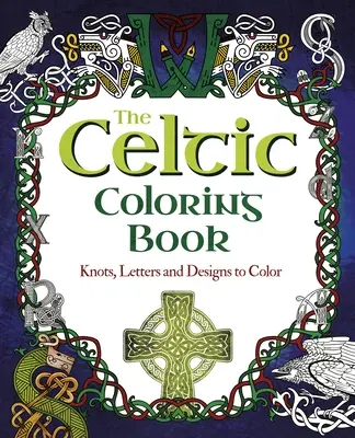 Le livre de coloriage celtique : Nœuds, lettres et motifs à colorier - The Celtic Coloring Book: Knots, Letters and Designs to Color