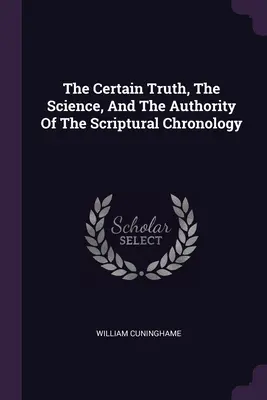 La vérité certaine, la science et l'autorité de la chronologie scripturale - The Certain Truth, The Science, And The Authority Of The Scriptural Chronology