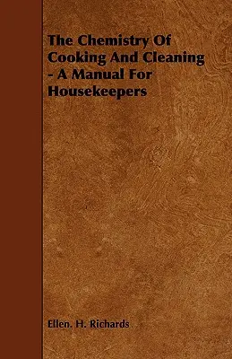 La chimie de la cuisine et du nettoyage - Un manuel pour les femmes de ménage - The Chemistry Of Cooking And Cleaning - A Manual For Housekeepers