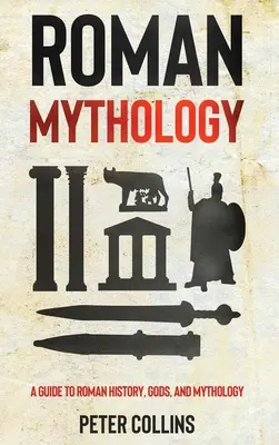 Mythologie romaine : Un guide sur l'histoire, les dieux et la mythologie romaine - Roman Mythology: A Guide to Roman History, Gods, and Mythology