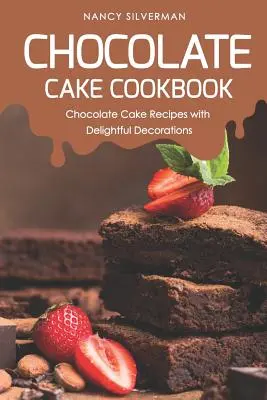 Livre de cuisine pour les gâteaux au chocolat : Recettes de gâteaux au chocolat avec de délicieuses décorations - Chocolate Cake Cookbook: Chocolate Cake Recipes with Delightful Decorations