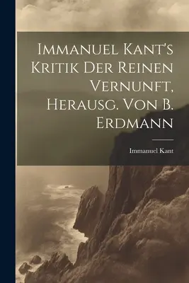 Critique de la raison pure d'Emmanuel Kant, Herausg. Von B. Erdmann - Immanuel Kant's Kritik Der Reinen Vernunft, Herausg. Von B. Erdmann