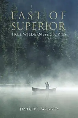À l'est du lac Supérieur : Histoires vraies de la nature sauvage - East of Superior: True Wilderness Stories