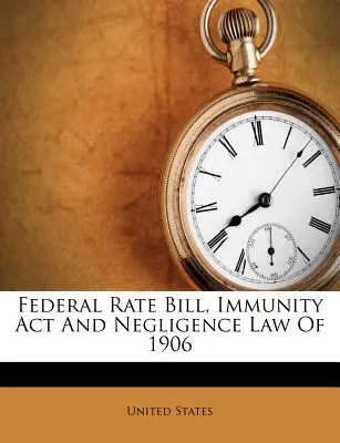 Loi sur les tarifs fédéraux, loi sur l'immunité et loi sur la négligence de 1906 - Federal Rate Bill, Immunity ACT and Negligence Law of 1906