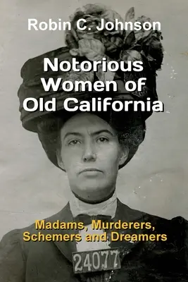 Les femmes notoires de l'ancienne Californie : Madames, assassins, magouilleurs et rêveurs - Notorious Women of Old California: Madams, Murderers, Schemers and Dreamers