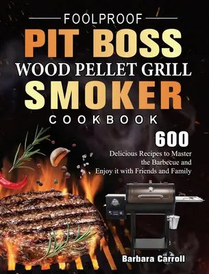 Foolproof Pit Boss Wood Pellet Grill and Smoker Cookbook : 600 recettes délicieuses pour maîtriser le barbecue et le déguster avec les amis et la famille - Foolproof Pit Boss Wood Pellet Grill and Smoker Cookbook: 600 Delicious Recipes to Master the Barbecue and Enjoy it with Friends and Family