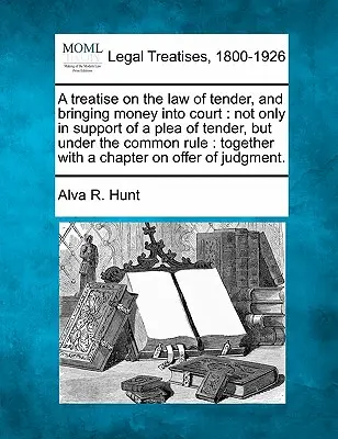 Un traité sur la loi de l'offre, et l'apport d'argent au tribunal : non seulement à l'appui d'un plaidoyer d'offre, mais en vertu de la règle commune : avec un ch - A treatise on the law of tender, and bringing money into court: not only in support of a plea of tender, but under the common rule: together with a ch