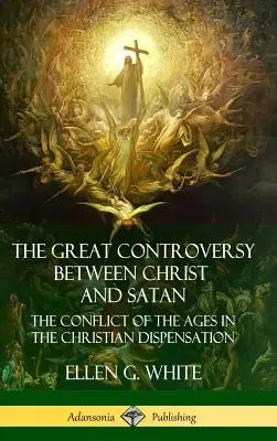 La grande controverse entre le Christ et Satan : Le conflit des âges dans la dispensation chrétienne (Hardcover) - The Great Controversy Between Christ and Satan: The Conflict of the Ages in the Christian Dispensation (Hardcover)