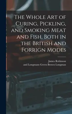 L'art complet de la salaison, du marinage et du fumage de la viande et du poisson, en mode britannique et en mode forgeron - The Whole Art of Curing, Pickling, and Smoking Meat and Fish, Both in the British and Forrign Modes