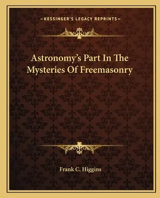 Le rôle de l'astronomie dans les mystères de la franc-maçonnerie - Astronomy's Part In The Mysteries Of Freemasonry