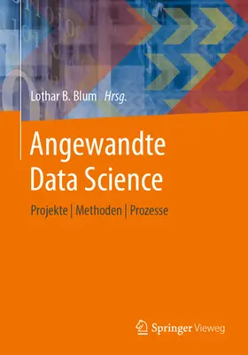 Angewandte Data Science : Projekte Methoden Prozesse - Angewandte Data Science: Projekte Methoden Prozesse