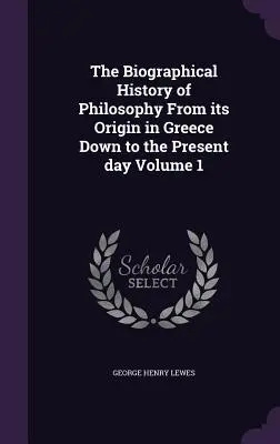 Histoire biographique de la philosophie depuis son origine en Grèce jusqu'à nos jours Volume 1 - The Biographical History of Philosophy From its Origin in Greece Down to the Present day Volume 1