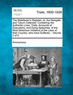 Le registre des malfaiteurs ; ou le calendrier de Newgate et de Tyburn. Contenant les vies authentiques, les procès, les comptes-rendus d'exécutions et les discours de mort, de - The Malefactor's Register; Or, the Newgate and Tyburn Calendar. Containing the Authentic Lives, Trials, Accounts of Executions, and Dying Speeches, of