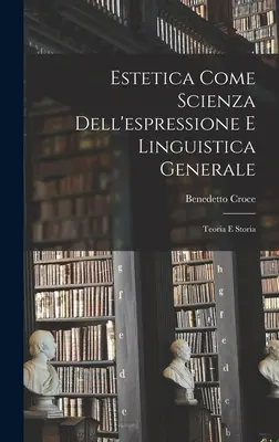 Estetica Come Scienza Dell'espressione E Linguistica Generale : Teoria E Storia - Estetica Come Scienza Dell'espressione E Linguistica Generale: Teoria E Storia