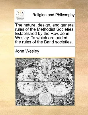 La nature, la conception et les règles générales des sociétés méthodistes. Établies par le Révérend John Wesley. John Wesley, auxquelles s'ajoutent les règles de la Band Socie - The Nature, Design, and General Rules of the Methodist Societies. Established by the REV. John Wesley. to Which Are Added, the Rules of the Band Socie