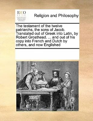 Le testament des douze patriarches, fils de Jacob. Traduit du grec en latin par Robert Grosthead. ... et de sa copie en français. - The Testament of the Twelve Patriarchs, the Sons of Jacob. Translated Out of Greek Into Latin, by Robert Grosthead. ... and Out of His Copy Into Frenc