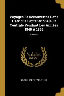Voyages et découvertes dans l'Afrique septentrionale et centrale pendant les années 1849 et 1855 ; Volume 4 - Voyages Et Dcouvertes Dans L'afrique Septentrionale Et Centrale Pendant Les Annes 1849  1855; Volume 4