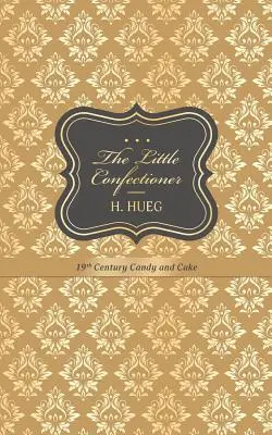 Le petit confiseur : bonbons et gâteaux du XIXe siècle - The Little Confectioner: 19th Century Candy and Cake