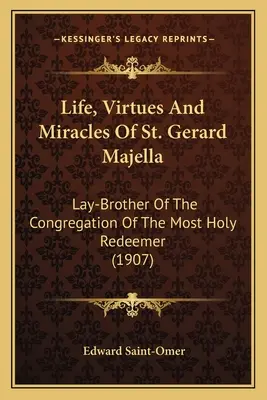 Vie, vertus et miracles de saint Gérard Majella : Frère laïc de la Congrégation du Très Saint Rédempteur (1907) - Life, Virtues And Miracles Of St. Gerard Majella: Lay-Brother Of The Congregation Of The Most Holy Redeemer (1907)
