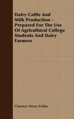 Bovins laitiers et production de lait - Préparé à l'intention des étudiants des écoles d'agriculture et des producteurs laitiers - Dairy Cattle And Milk Production - Prepared For The Use Of Agricultural College Students And Dairy Farmers
