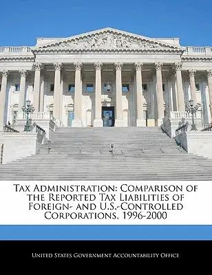 Administration fiscale : Comparaison des obligations fiscales déclarées par les sociétés sous contrôle étranger et américain, 1996-2000 - Tax Administration: Comparison of the Reported Tax Liabilities of Foreign- And U.S.-Controlled Corporations, 1996-2000