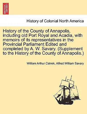 Histoire du comté d'Annapolis, y compris le vieux Port Royal et l'Acadie, avec les mémoires de ses représentants au Parlement provincial, édités et publiés en anglais - History of the County of Annapolis, Including Old Port Royal and Acadia, with Memoirs of Its Representatives in the Provincial Parliament Edited and C
