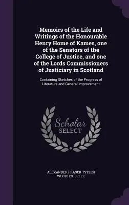 Mémoires de la vie et des écrits de l'honorable Henry Home of Kames, l'un des sénateurs du Collège de justice, et l'un des lords de la Commission - Memoirs of the Life and Writings of the Honourable Henry Home of Kames, one of the Senators of the College of Justice, and one of the Lords Commission