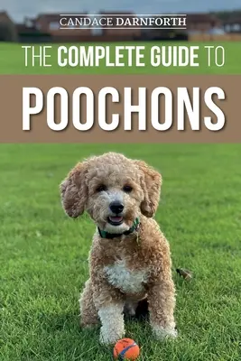 Le guide complet des Poochons : Le choix, le dressage, l'alimentation, la socialisation et l'amour de votre nouveau chiot bichon. - The Complete Guide to Poochons: Choosing, Training, Feeding, Socializing, and Loving Your New Poochon (Bichon Poo) Puppy