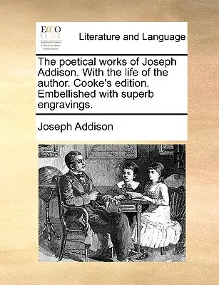 Les œuvres poétiques de Joseph Addison, avec la vie de l'auteur. Édition Cooke. Agrémentée de superbes gravures. - The Poetical Works of Joseph Addison. with the Life of the Author. Cooke's Edition. Embellished with Superb Engravings.