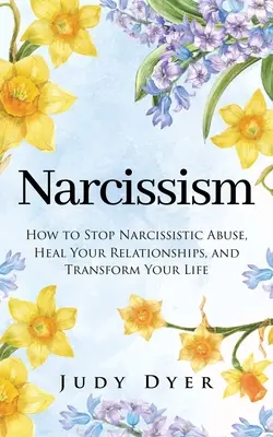 Narcissisme : Comment mettre fin aux abus narcissiques, guérir vos relations et transformer votre vie. - Narcissism: How to Stop Narcissistic Abuse, Heal Your Relationships, and Transform Your Life