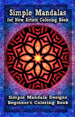 Livre de coloriage des mandalas simples pour les nouveaux artistes : Les Mandalas simples pour les nouveaux artistes : Livre de coloriage pour les débutants - Simple Mandalas for New Artists Coloring Book: Simple Mandala Designs Beginners' Coloring Book