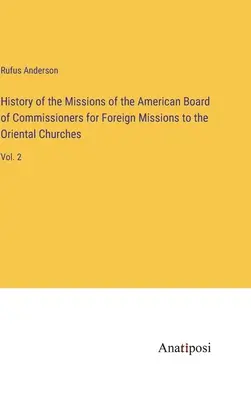 Histoire des missions de l'American Board of Commissioners for Foreign Missions auprès des Églises orientales : Vol. 2 - History of the Missions of the American Board of Commissioners for Foreign Missions to the Oriental Churches: Vol. 2