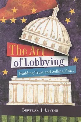 L'art du lobbying : Construire la confiance et vendre la politique - The Art of Lobbying: Building Trust and Selling Policy