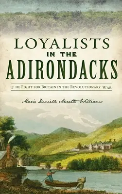 Loyalistes dans les Adirondacks : La lutte pour la Grande-Bretagne pendant la guerre d'Indépendance - Loyalists in the Adirondacks: The Fight for Britain in the Revolutionary War