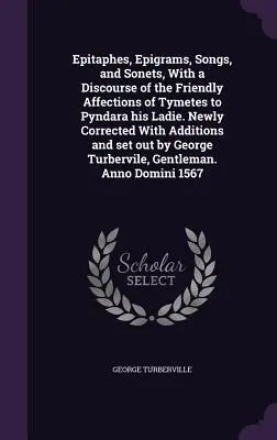 Epitaphes, Epigrammes, Chansons et Sonets, avec un discours sur les affections amicales de Tymetes envers Pyndara sa Dame. Nouvellement corrigée avec des ajouts et des - Epitaphes, Epigrams, Songs, and Sonets, With a Discourse of the Friendly Affections of Tymetes to Pyndara his Ladie. Newly Corrected With Additions an