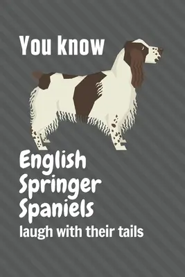 Vous savez que les épagneuls Springer anglais rient avec leur queue : Pour les amateurs de chiens Springer Spaniel anglais - You know English Springer Spaniels laugh with their tails: For English Springer Spaniel Dog Fans